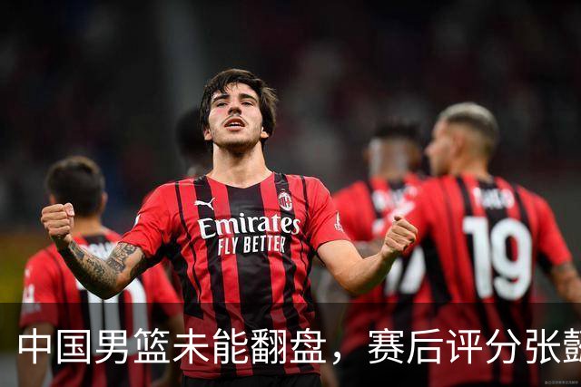中国男篮未能翻盘，赛后评分张懿赵杰最优，一首发挂零太扎心
