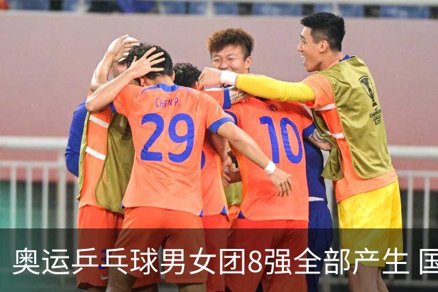 奥运乒乓球男女团8强全部产生 国乒男队将战韩国