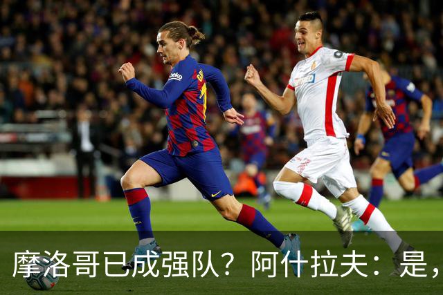摩洛哥已成强队？阿什拉夫：是，很多人以为2022年我们只是运气好