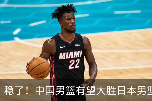 稳了！中国男篮有望大胜日本男篮，5大硬核理由，想输都难
