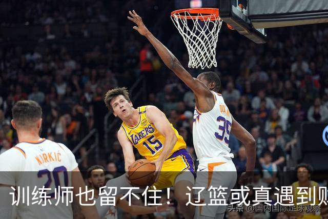 训练师也留不住！辽篮或真遇到财务危机，赵继伟付豪也不是不能卖