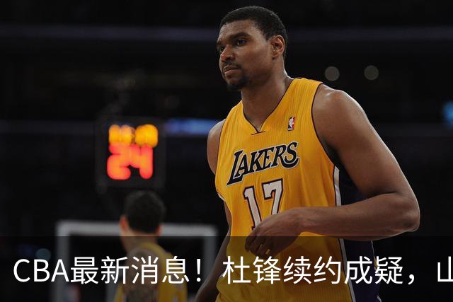 CBA最新消息！杜锋续约成疑，山东报价1米85后卫，首钢遭重罚