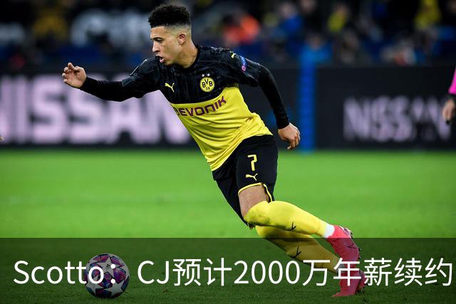Scotto：CJ预计2000万年薪续约 老鹰靠考虑库明加未来